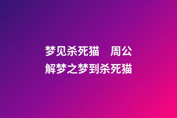梦见杀死猫　周公解梦之梦到杀死猫
